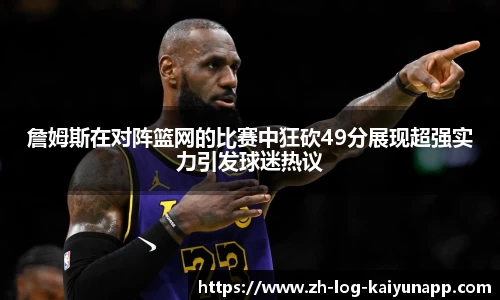 詹姆斯在对阵篮网的比赛中狂砍49分展现超强实力引发球迷热议