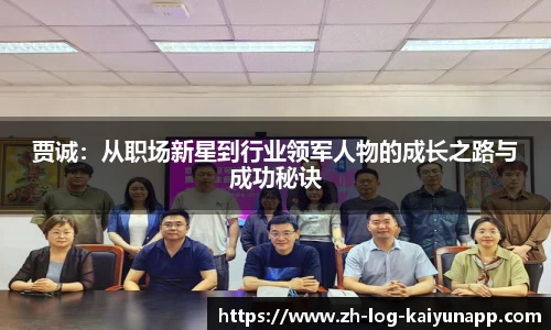 贾诚：从职场新星到行业领军人物的成长之路与成功秘诀