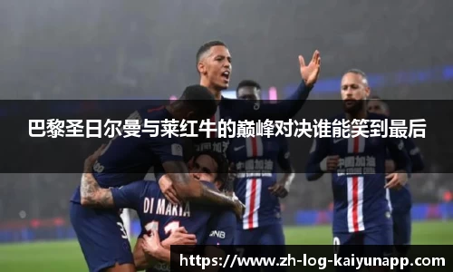 巴黎圣日尔曼与莱红牛的巅峰对决谁能笑到最后