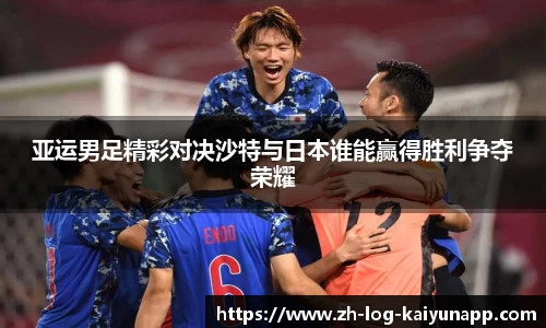 亚运男足精彩对决沙特与日本谁能赢得胜利争夺荣耀