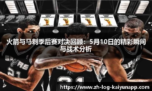 火箭与马刺季后赛对决回顾：5月10日的精彩瞬间与战术分析