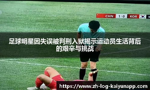 足球明星因失误被判刑入狱揭示运动员生活背后的艰辛与挑战