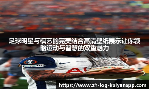 足球明星与棋艺的完美结合高清壁纸展示让你领略运动与智慧的双重魅力