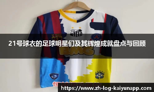 21号球衣的足球明星们及其辉煌成就盘点与回顾